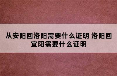 从安阳回洛阳需要什么证明 洛阳回宜阳需要什么证明